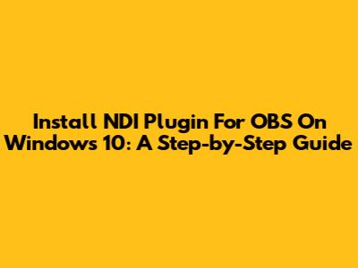 Install NDI Plugin For OBS On Windows 10: A Step-by-Step Guide