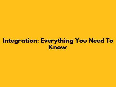 Integration: Everything You Need To Know