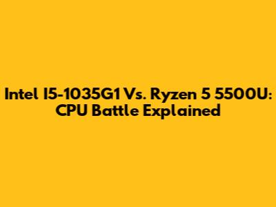 Intel I5-1035G1 Vs. Ryzen 5 5500U: CPU Battle Explained
