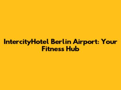 IntercityHotel Berlin Airport: Your Fitness Hub