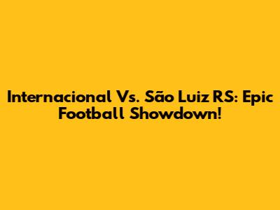 Internacional Vs. São Luiz RS: Epic Football Showdown!
