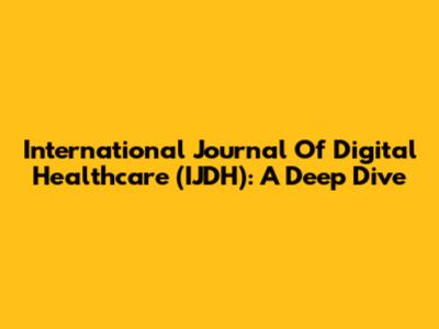 International Journal Of Digital Healthcare (IJDH): A Deep Dive