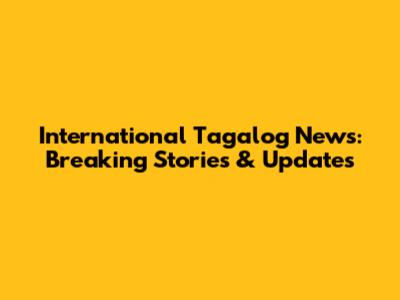 International Tagalog News: Breaking Stories & Updates