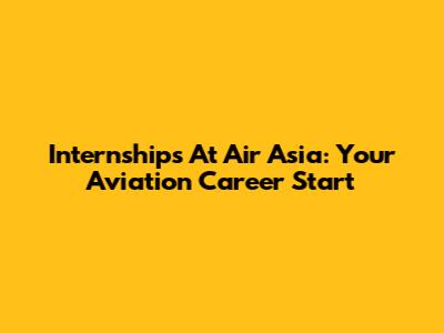 Internships At Air Asia: Your Aviation Career Start