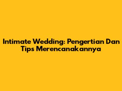 Intimate Wedding: Pengertian Dan Tips Merencanakannya