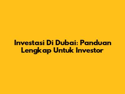 Investasi Di Dubai: Panduan Lengkap Untuk Investor