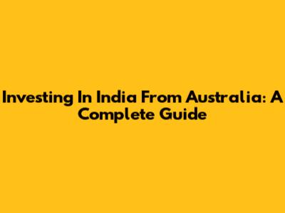 Investing In India From Australia: A Complete Guide