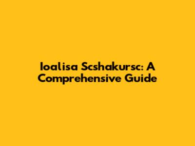 Ioalisa Scshakursc: A Comprehensive Guide