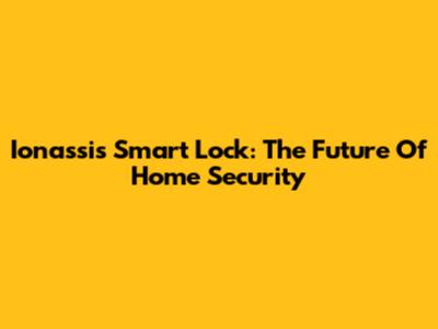 Ionassis Smart Lock: The Future Of Home Security