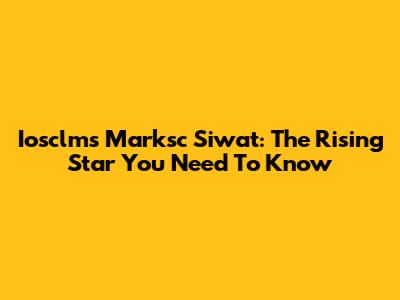 Iosclms Marksc Siwat: The Rising Star You Need To Know