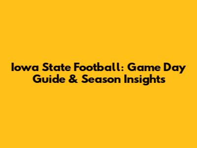 Iowa State Football: Game Day Guide & Season Insights