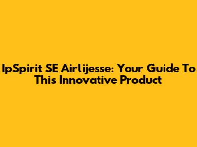 IpSpirit SE Airlijesse: Your Guide To This Innovative Product