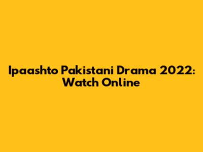 Ipaashto Pakistani Drama 2022: Watch Online