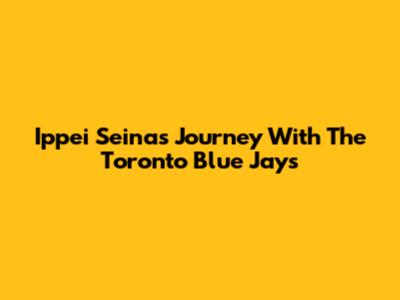 Ippei Seina's Journey With The Toronto Blue Jays