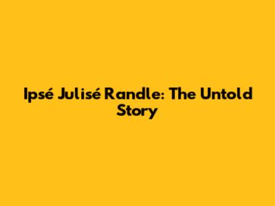 Ipsé Julisé Randle: The Untold Story
