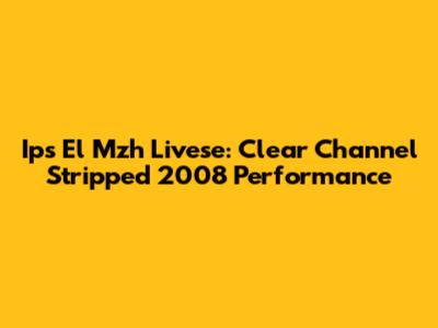 Ips El Mzh Livese: Clear Channel Stripped 2008 Performance