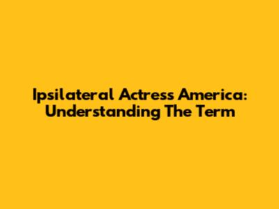 Ipsilateral Actress America: Understanding The Term