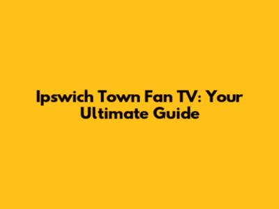 Ipswich Town Fan TV: Your Ultimate Guide