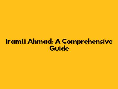 Iramli Ahmad: A Comprehensive Guide