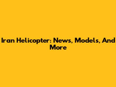 Iran Helicopter: News, Models, And More
