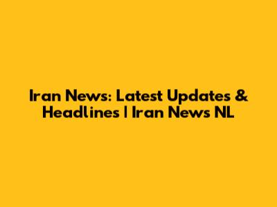 Iran News: Latest Updates & Headlines | Iran News NL