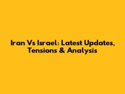 Iran Vs Israel: Latest Updates, Tensions & Analysis