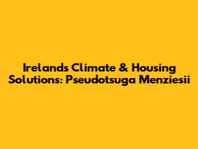 Ireland's Climate & Housing Solutions: Pseudotsuga Menziesii
