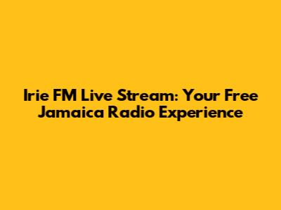 Irie FM Live Stream: Your Free Jamaica Radio Experience