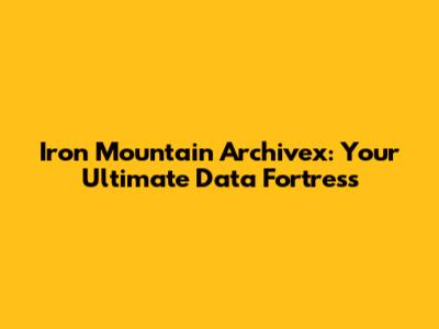 Iron Mountain Archivex: Your Ultimate Data Fortress
