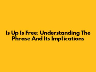 Is Up Is Free: Understanding The Phrase And Its Implications