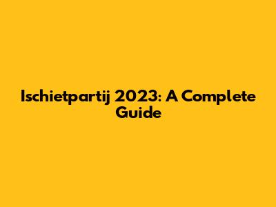 Ischietpartij 2023: A Complete Guide