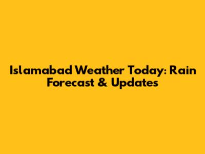 Islamabad Weather Today: Rain Forecast & Updates
