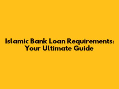 Islamic Bank Loan Requirements: Your Ultimate Guide