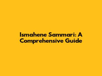 Ismahene Sammari: A Comprehensive Guide