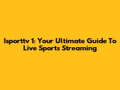 Isporttv 1: Your Ultimate Guide To Live Sports Streaming