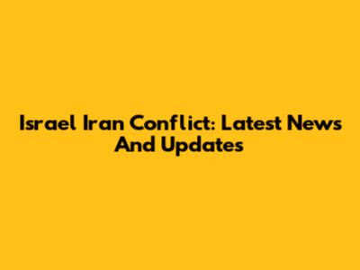 Israel Iran Conflict: Latest News And Updates