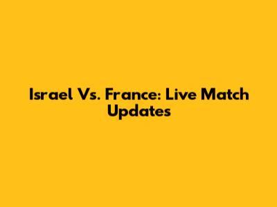 Israel Vs. France: Live Match Updates