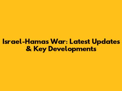 Israel-Hamas War: Latest Updates & Key Developments
