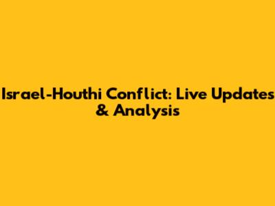 Israel-Houthi Conflict: Live Updates & Analysis