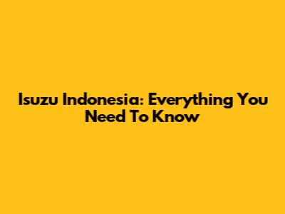 Isuzu Indonesia: Everything You Need To Know
