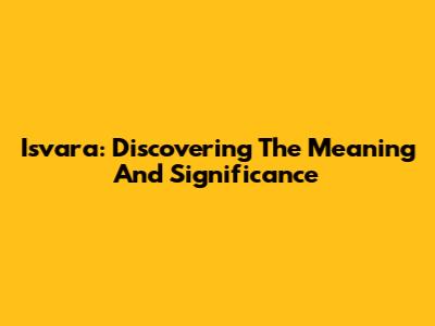 Isvara: Discovering The Meaning And Significance