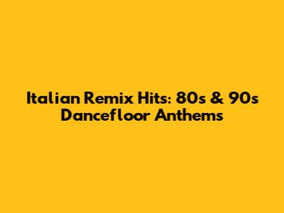 Italian Remix Hits: 80s & 90s Dancefloor Anthems