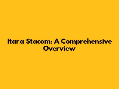 Itara Stacom: A Comprehensive Overview