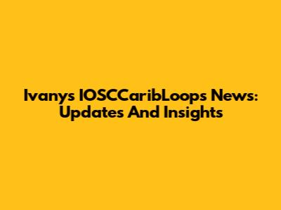 Ivany's IOSCCaribLoops News: Updates And Insights