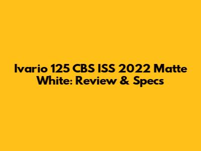 Ivario 125 CBS ISS 2022 Matte White: Review & Specs