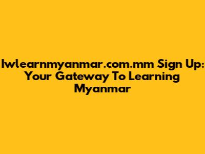 Iwlearnmyanmar.com.mm Sign Up: Your Gateway To Learning Myanmar