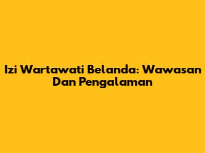 Izi Wartawati Belanda: Wawasan Dan Pengalaman