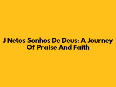 J Neto's 'Sonhos De Deus': A Journey Of Praise And Faith