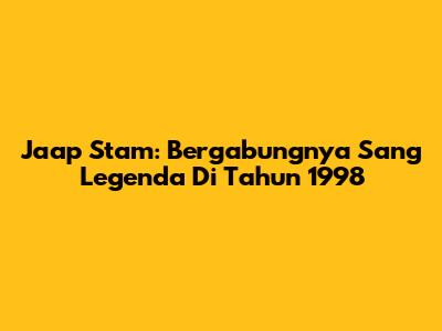 Jaap Stam: Bergabungnya Sang Legenda Di Tahun 1998