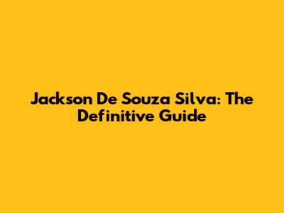 Jackson De Souza Silva: The Definitive Guide